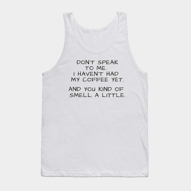 Don't speak to me. I haven't had my coffee yet. And you kind of smell a little. Tank Top by Mookle